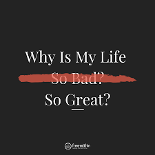Why it s my life so bad  